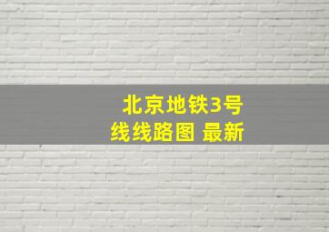 北京地铁3号线线路图 最新